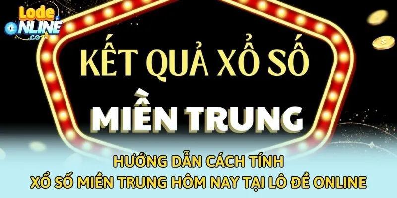 Hướng Dẫn Cách Tính Xổ Số Miền Trung Hôm Nay Tại Lô Đề Online
